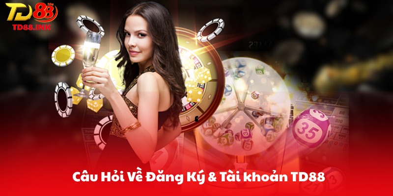 Các Câu Hỏi Về Đăng Ký & Tài khoản TD88