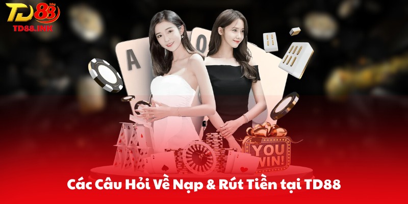 Các Câu Hỏi Về Nạp & Rút Tiền tại TD88