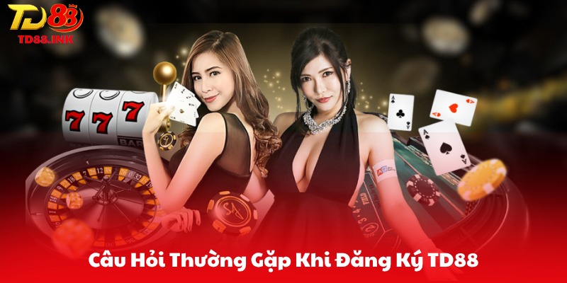 Câu Hỏi Thường Gặp Khi Đăng Ký TD88