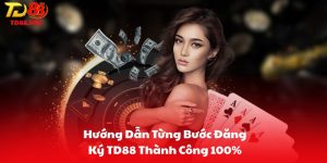 Hướng Dẫn Từng Bước Đăng Ký TD88 Thành Công 100%