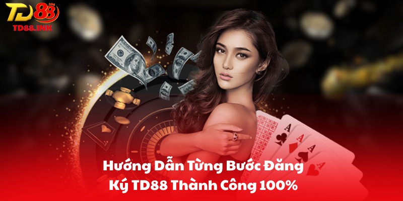 Hướng Dẫn Từng Bước Đăng Ký TD88 Thành Công 100%