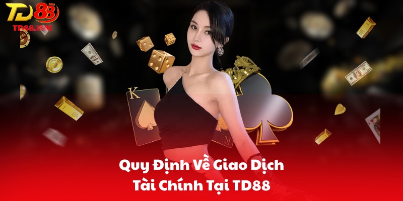 Quy Định Về Giao Dịch Tài Chính Tại TD88
