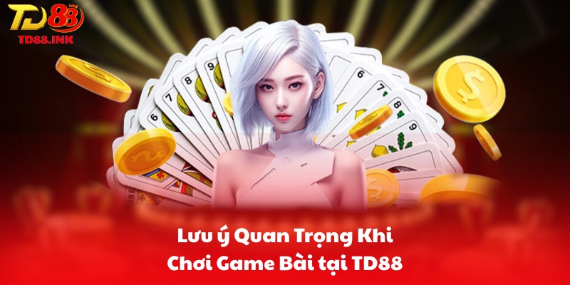 Lưu ý Quan Trọng Khi Chơi Game Bài tại TD88