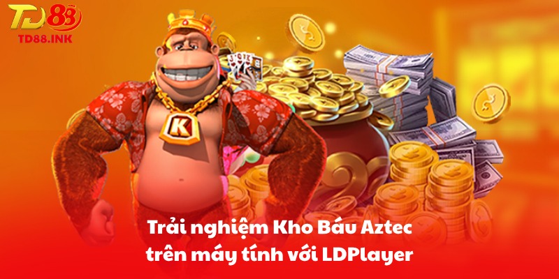 Trải nghiệm Kho Báu Aztec trên máy tính với LDPlayer
