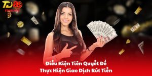 Điều Kiện Tiên Quyết Để Thực Hiện Giao Dịch Rút Tiền