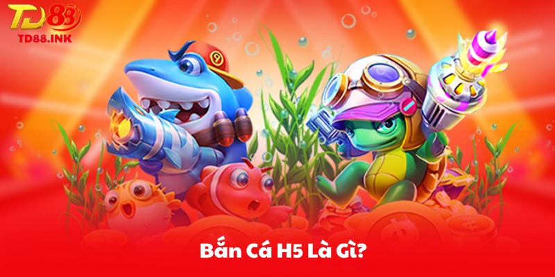 Bắn Cá H5 Là Gì?