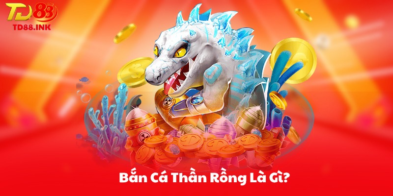 Bắn Cá Thần Rồng Là Gì?