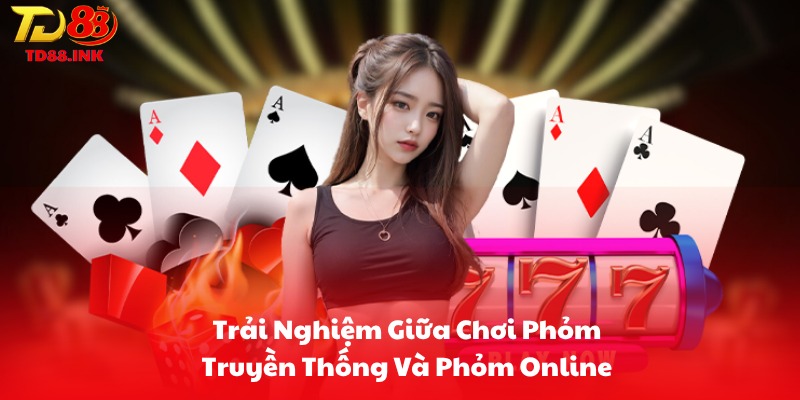 Trải Nghiệm Giữa Chơi Phỏm Truyền Thống Và Phỏm Online