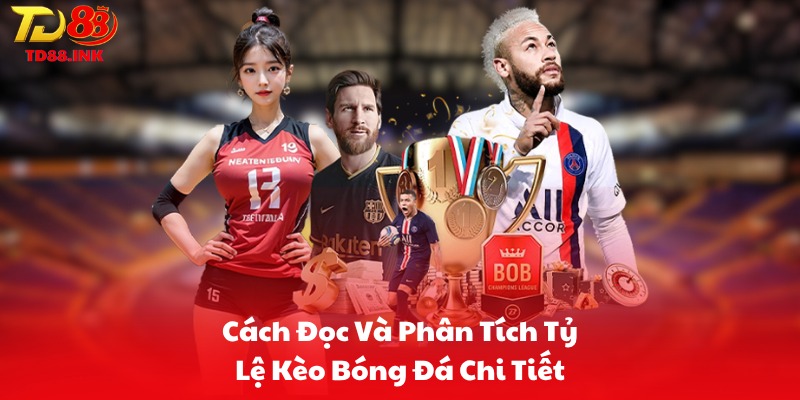 Cách Đọc Và Phân Tích Tỷ Lệ Kèo Bóng Đá Chi Tiết