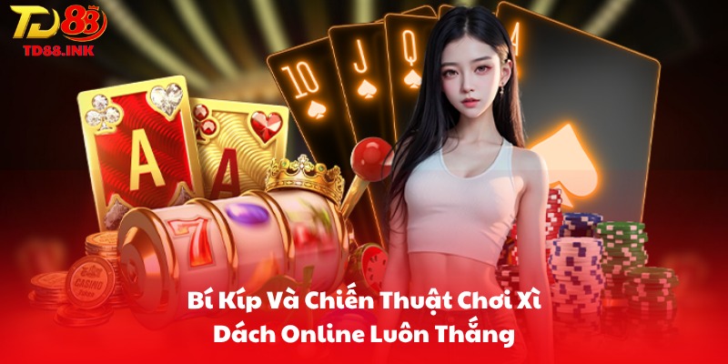 Bí Kíp Và Chiến Thuật Chơi Xì Dách Online Luôn Thắng